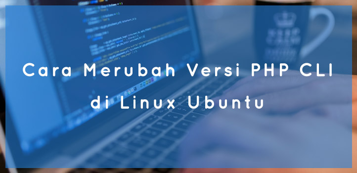Cara Merubah Versi PHP CLI di Linux Ubuntu